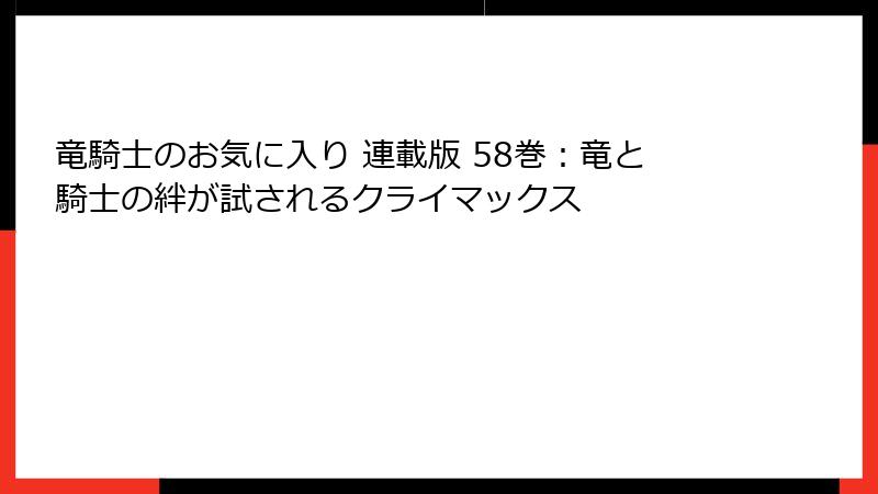 竜騎士のお気に入り 連載版 58巻：竜と騎士の絆が試されるクライマックス