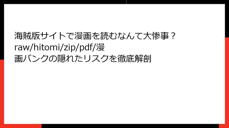 海賊版サイトで漫画を読むなんて大惨事？ raw/hitomi/zip/pdf/漫画バンクの隠れたリスクを徹底解剖