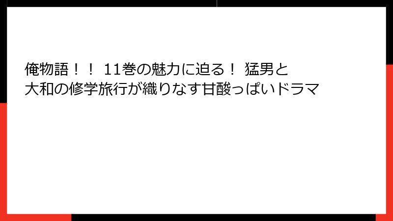 俺物語！！ 11巻の魅力に迫る！ 猛男と大和の修学旅行が織りなす甘酸っぱいドラマ