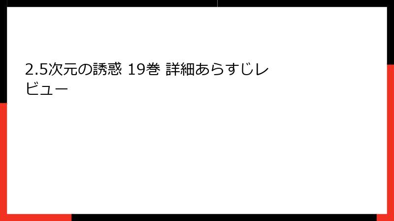 2.5次元の誘惑 19巻 詳細あらすじレビュー