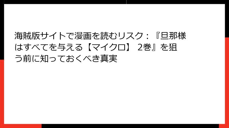 海賊版サイトで漫画を読むリスク：『旦那様はすべてを与える【マイクロ】 2巻』を狙う前に知っておくべき真実