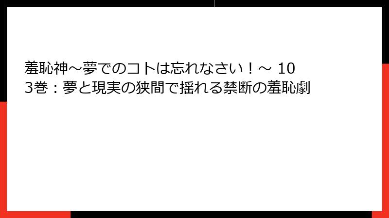 羞恥神～夢でのコトは忘れなさい！～ 103巻：夢と現実の狭間で揺れる禁断の羞恥劇