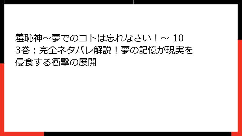 羞恥神～夢でのコトは忘れなさい！～ 103巻：完全ネタバレ解説！夢の記憶が現実を侵食する衝撃の展開