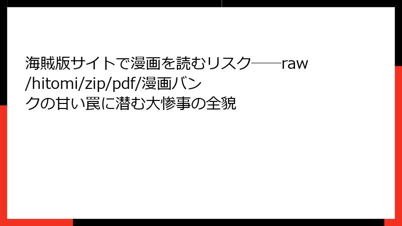 海賊版サイトで漫画を読むリスク――raw/hitomi/zip/pdf/漫画バンクの甘い罠に潜む大惨事の全貌