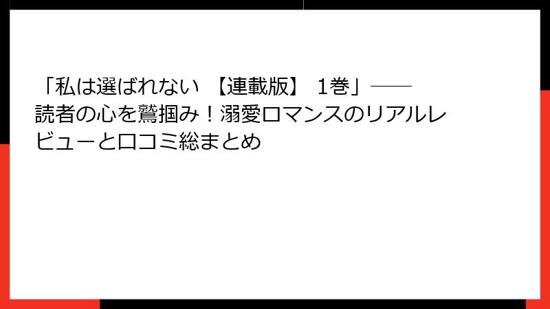 「私は選ばれない 【連載版】 1巻」――読者の心を鷲掴み！溺愛ロマンスのリアルレビューと口コミ総まとめ