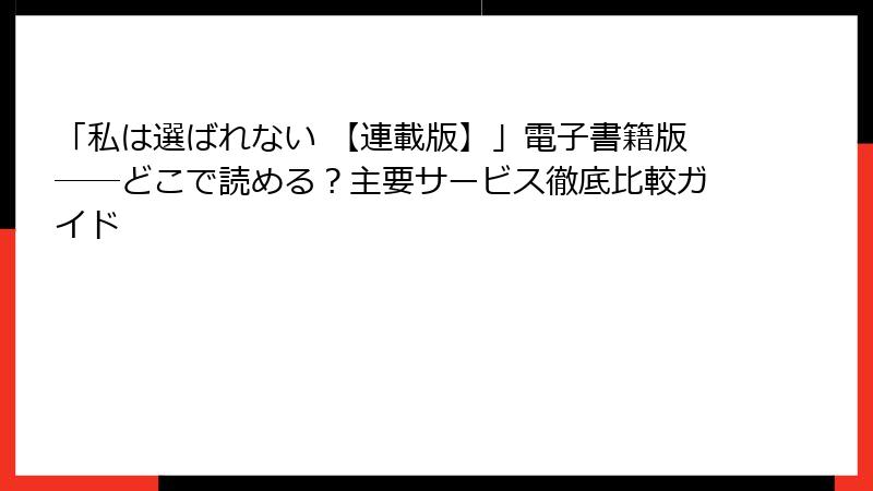 「私は選ばれない 【連載版】」電子書籍版――どこで読める？主要サービス徹底比較ガイド