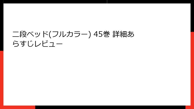 二段ベッド(フルカラー) 45巻 詳細あらすじレビュー