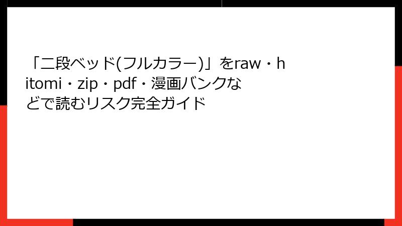「二段ベッド(フルカラー)」をraw・hitomi・zip・pdf・漫画バンクなどで読むリスク完全ガイド