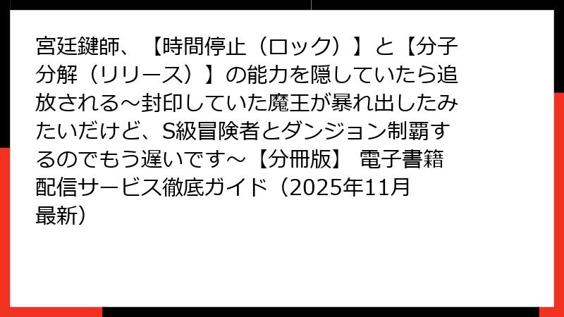 宮廷鍵師、【時間停止(ロック)】と【分子分解(リリース)】の能力を隠していたら追放される~封印していた魔王が暴れ出したみたいだけど、S級冒険者とダンジョン制覇するのでもう遅いです~【分冊版】 電子書籍配信サービス徹底ガイド(2025年11月最新)