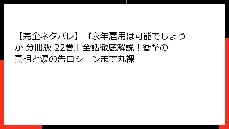 【完全ネタバレ】『永年雇用は可能でしょうか 分冊版 22巻』全話徹底解説！衝撃の真相と涙の告白シーンまで丸裸
