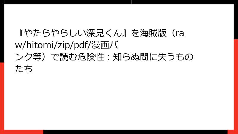 『やたらやらしい深見くん』を海賊版（raw/hitomi/zip/pdf/漫画バンク等）で読む危険性：知らぬ間に失うものたち