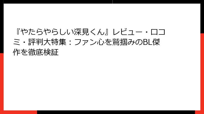 『やたらやらしい深見くん』レビュー・口コミ・評判大特集：ファン心を鷲掴みのBL傑作を徹底検証