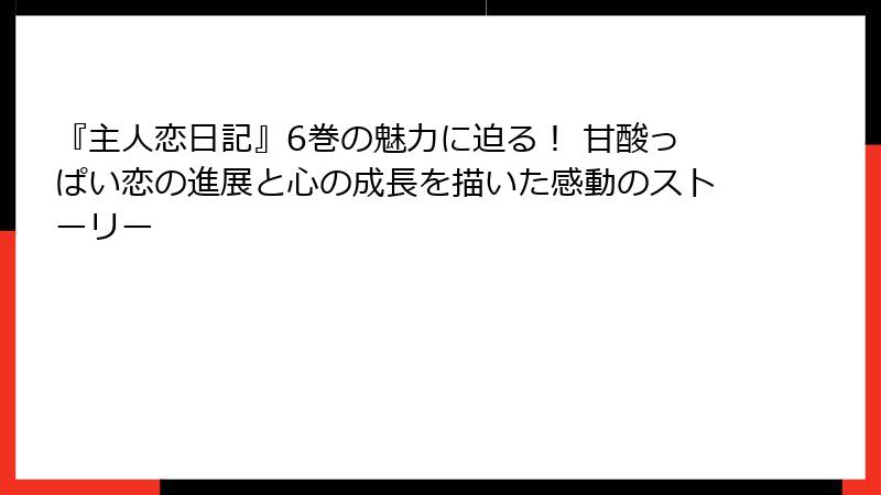 『主人恋日記』6巻の魅力に迫る！ 甘酸っぱい恋の進展と心の成長を描いた感動のストーリー