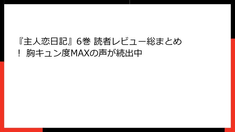 『主人恋日記』6巻 読者レビュー総まとめ！ 胸キュン度MAXの声が続出中