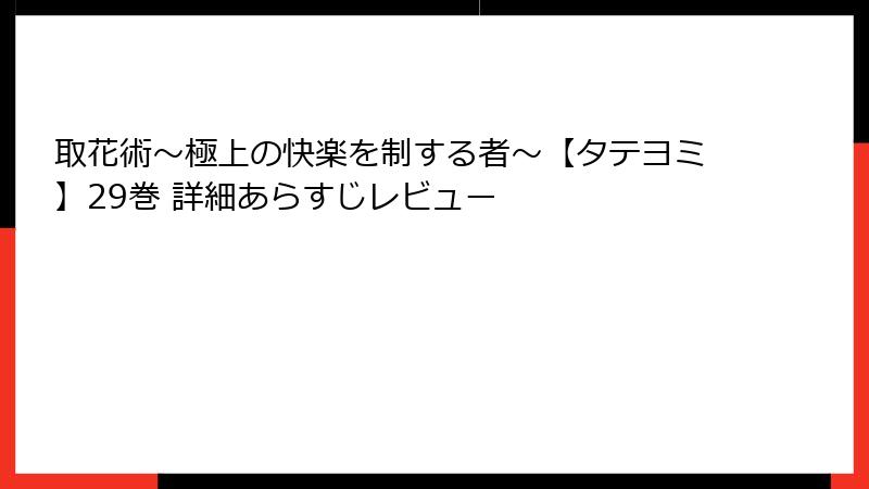 取花術～極上の快楽を制する者～【タテヨミ】29巻 詳細あらすじレビュー
