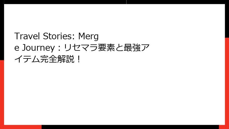 Travel Stories: Merge Journey：リセマラ要素と最強アイテム完全解説！