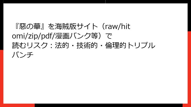 『惡の華』を海賊版サイト（raw/hitomi/zip/pdf/漫画バンク等）で読むリスク：法的・技術的・倫理的トリプルパンチ