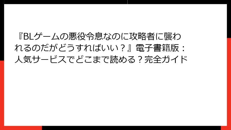 『BLゲームの悪役令息なのに攻略者に襲われるのだがどうすればいい？』電子書籍版：人気サービスでどこまで読める？完全ガイド