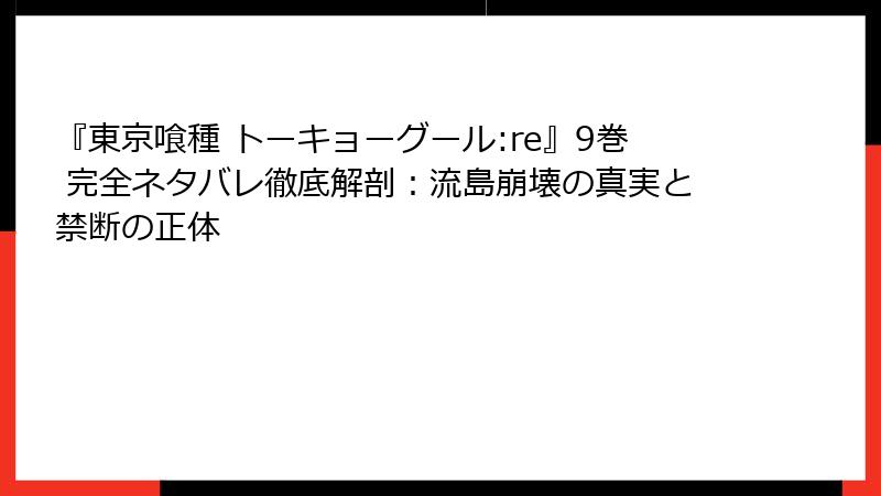 『東京喰種 トーキョーグール:re』9巻 完全ネタバレ徹底解剖:流島崩壊の真実と禁断の正体