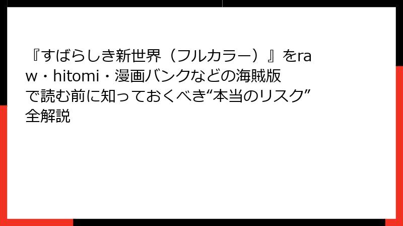 『すばらしき新世界（フルカラー）』をraw・hitomi・漫画バンクなどの海賊版で読む前に知っておくべき“本当のリスク”全解説