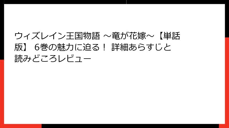 ウィズレイン王国物語 ～竜が花嫁～【単話版】 6巻の魅力に迫る！ 詳細あらすじと読みどころレビュー