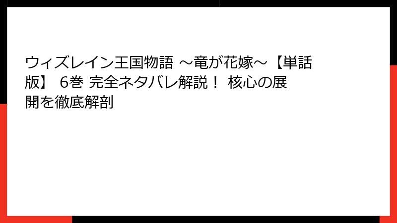 ウィズレイン王国物語 ～竜が花嫁～【単話版】 6巻 完全ネタバレ解説！ 核心の展開を徹底解剖