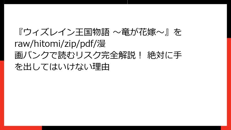 『ウィズレイン王国物語 ～竜が花嫁～』をraw/hitomi/zip/pdf/漫画バンクで読むリスク完全解説！ 絶対に手を出してはいけない理由