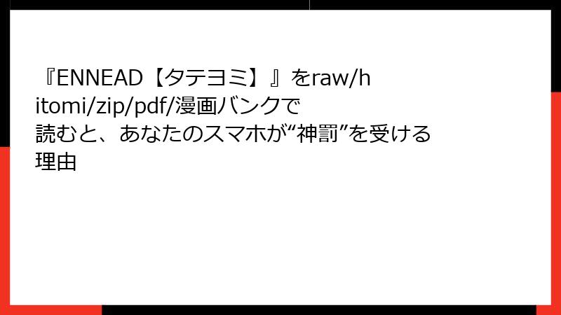 『ENNEAD【タテヨミ】』をraw/hitomi/zip/pdf/漫画バンクで読むと、あなたのスマホが“神罰”を受ける理由