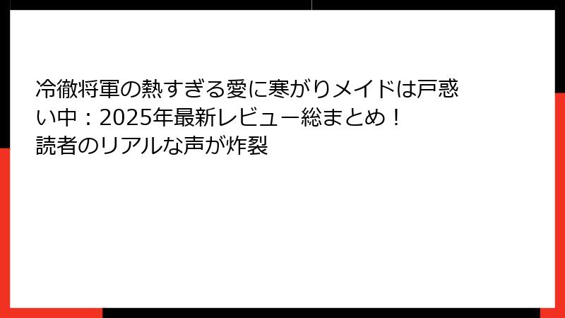冷徹将軍の熱すぎる愛に寒がりメイドは戸惑い中：2025年最新レビュー総まとめ！ 読者のリアルな声が炸裂