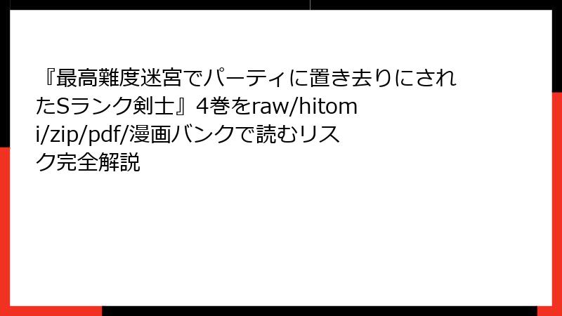 『最高難度迷宮でパーティに置き去りにされたSランク剣士』4巻をraw/hitomi/zip/pdf/漫画バンクで読むリスク完全解説
