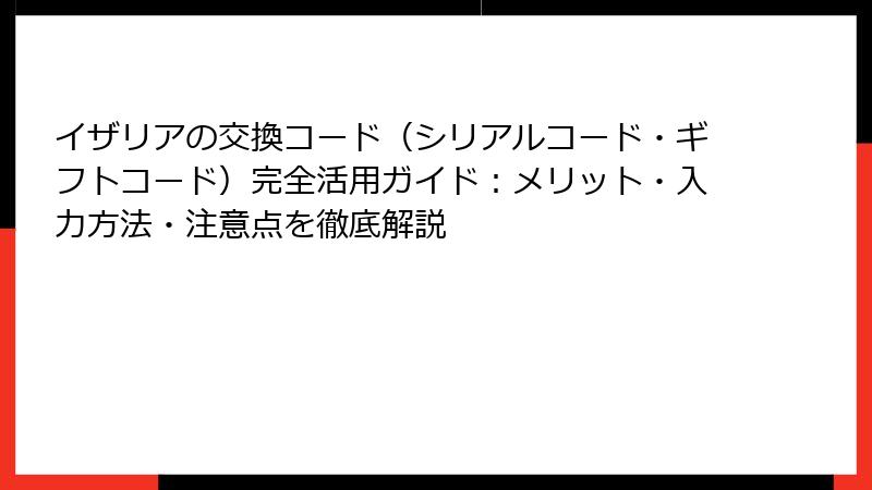 イザリアの交換コード（シリアルコード・ギフトコード）完全活用ガイド：メリット・入力方法・注意点を徹底解説