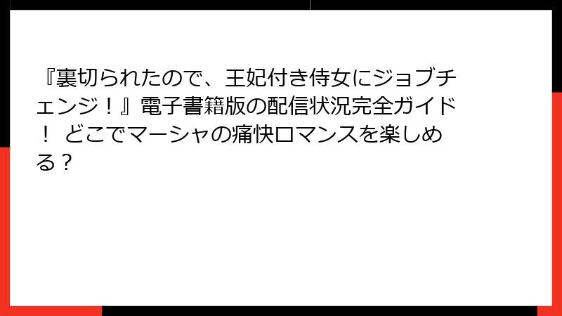 『裏切られたので、王妃付き侍女にジョブチェンジ！』電子書籍版の配信状況完全ガイド！ どこでマーシャの痛快ロマンスを楽しめる？