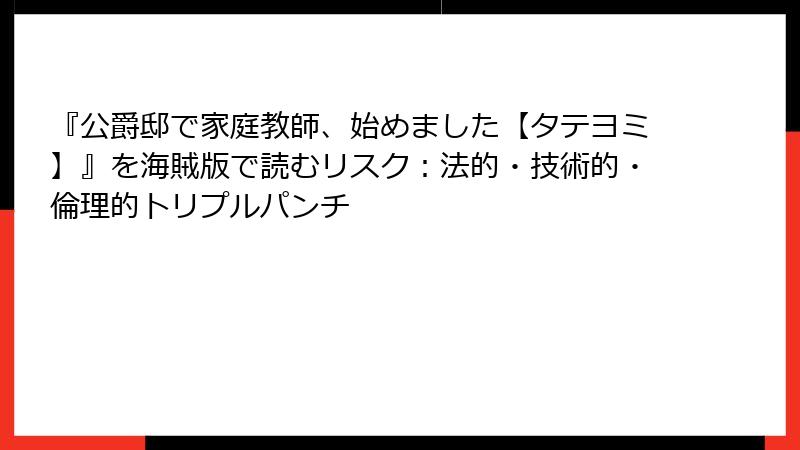 『公爵邸で家庭教師、始めました【タテヨミ】』を海賊版で読むリスク：法的・技術的・倫理的トリプルパンチ