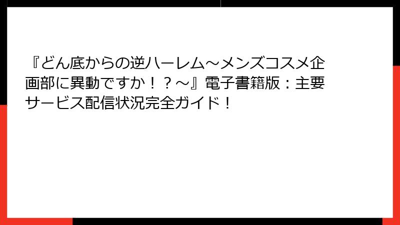 『どん底からの逆ハーレム～メンズコスメ企画部に異動ですか！？～』電子書籍版：主要サービス配信状況完全ガイド！