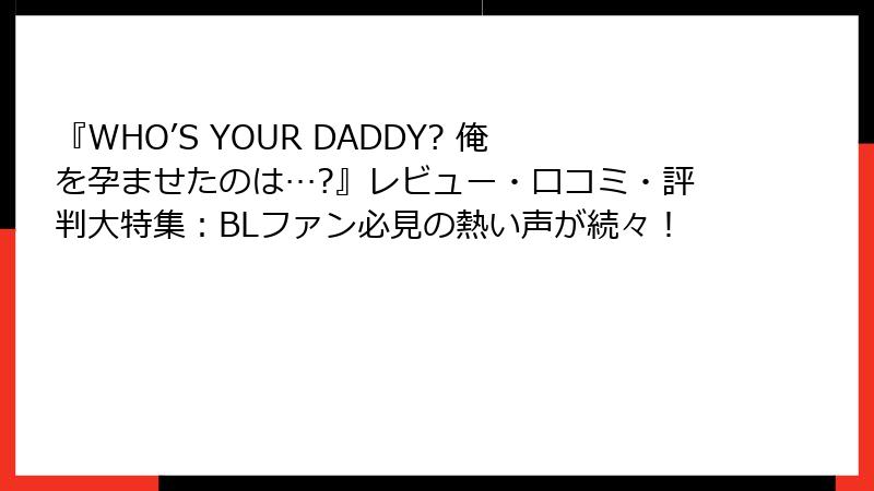 『WHO’S YOUR DADDY? 俺を孕ませたのは…?』レビュー・口コミ・評判大特集:BLファン必見の熱い声が続々!