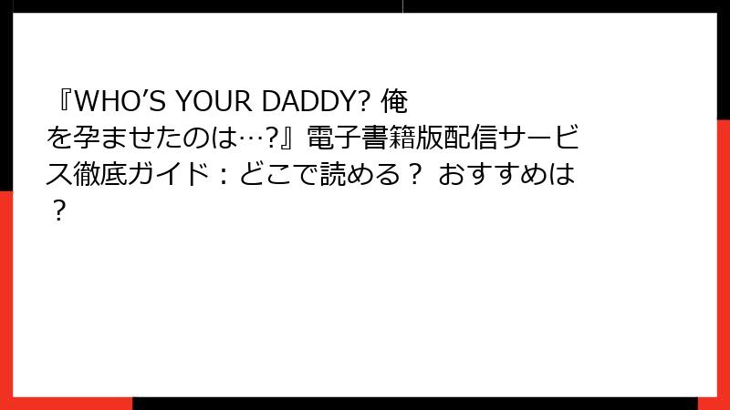 『WHO’S YOUR DADDY? 俺を孕ませたのは…?』電子書籍版配信サービス徹底ガイド:どこで読める? おすすめは?