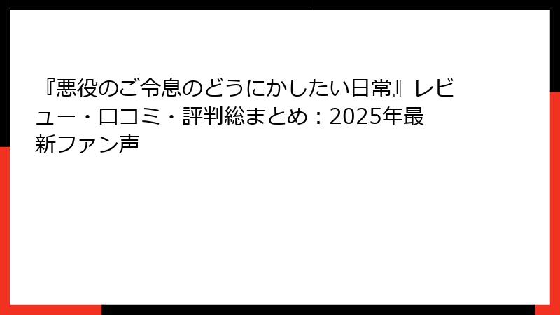 『悪役のご令息のどうにかしたい日常』レビュー・口コミ・評判総まとめ：2025年最新ファン声