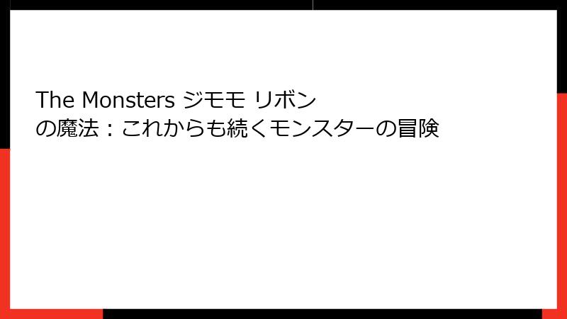 The Monsters ジモモ リボンの魔法：これからも続くモンスターの冒険