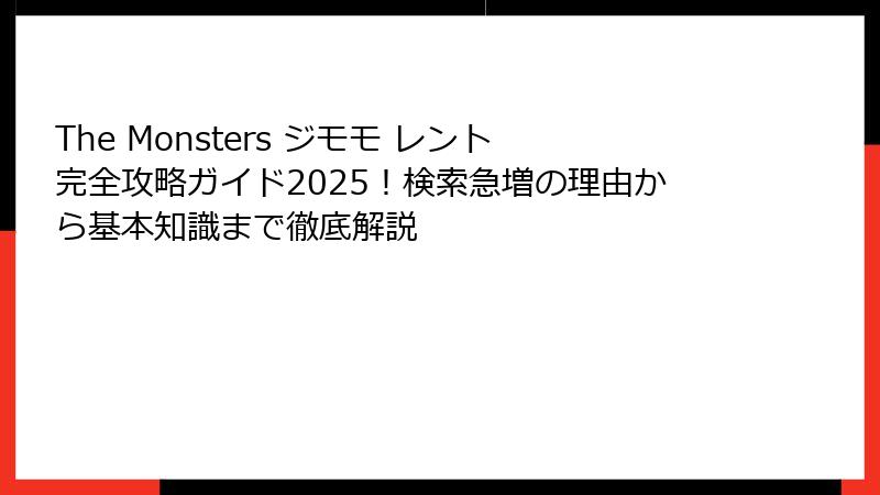 The Monsters ジモモ レント完全攻略ガイド2025！検索急増の理由から基本知識まで徹底解説