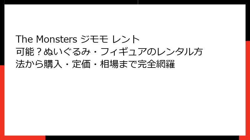 The Monsters ジモモ レント可能？ぬいぐるみ・フィギュアのレンタル方法から購入・定価・相場まで完全網羅