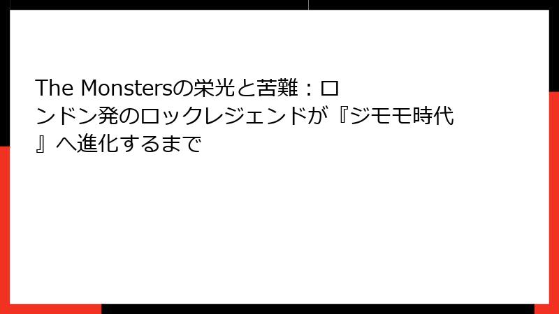 The Monstersの栄光と苦難：ロンドン発のロックレジェンドが『ジモモ時代』へ進化するまで
