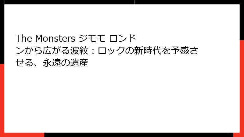 The Monsters ジモモ ロンドンから広がる波紋：ロックの新時代を予感させる、永遠の遺産