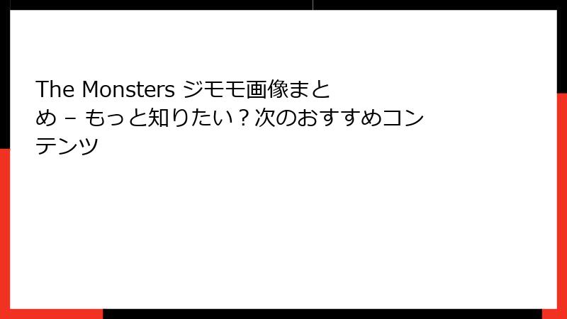 The Monsters ジモモ画像まとめ – もっと知りたい？次のおすすめコンテンツ