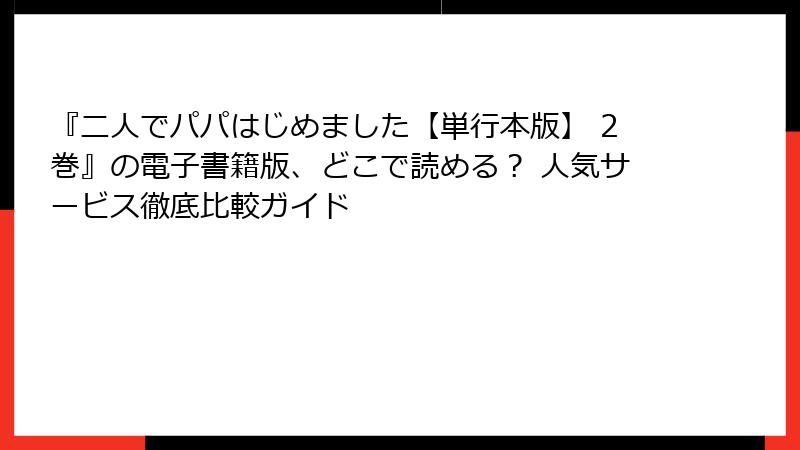 『二人でパパはじめました【単行本版】 2巻』の電子書籍版、どこで読める? 人気サービス徹底比較ガイド