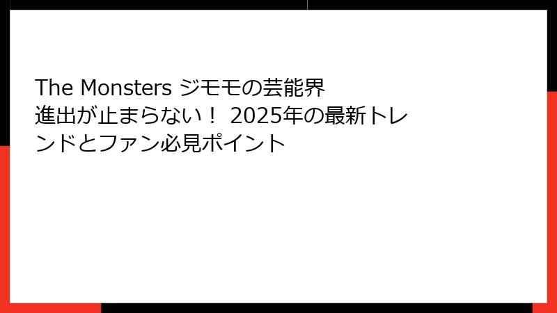 The Monsters ジモモの芸能界進出が止まらない！ 2025年の最新トレンドとファン必見ポイント
