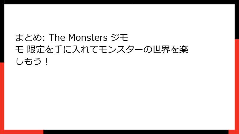 まとめ: The Monsters ジモモ 限定を手に入れてモンスターの世界を楽しもう!
