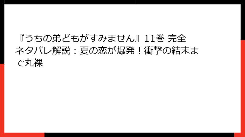 『うちの弟どもがすみません』11巻 完全ネタバレ解説：夏の恋が爆発！衝撃の結末まで丸裸