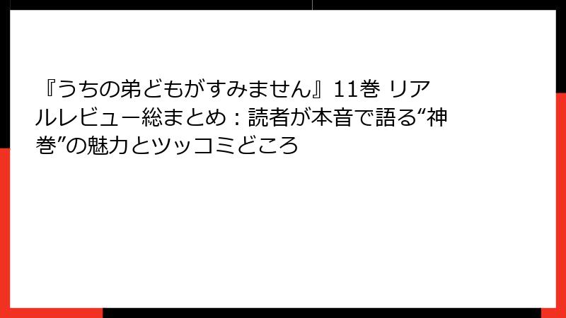 『うちの弟どもがすみません』11巻 リアルレビュー総まとめ：読者が本音で語る“神巻”の魅力とツッコミどころ