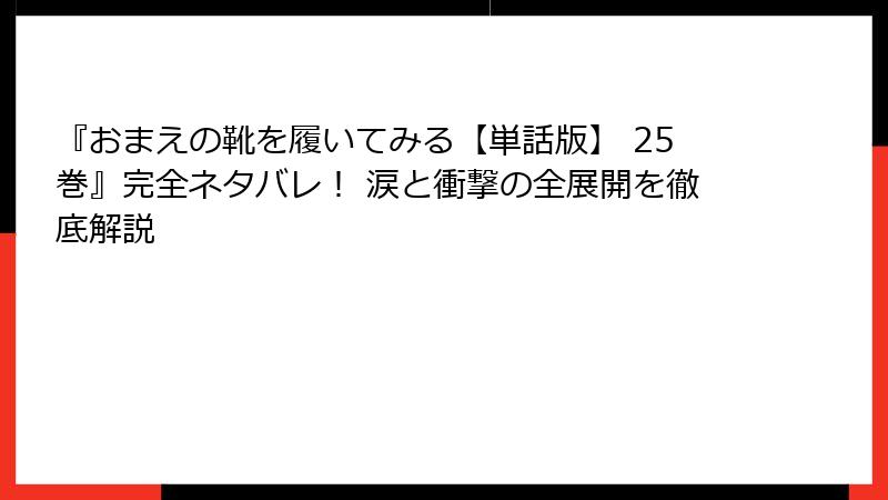 『おまえの靴を履いてみる【単話版】 25巻』完全ネタバレ! 涙と衝撃の全展開を徹底解説