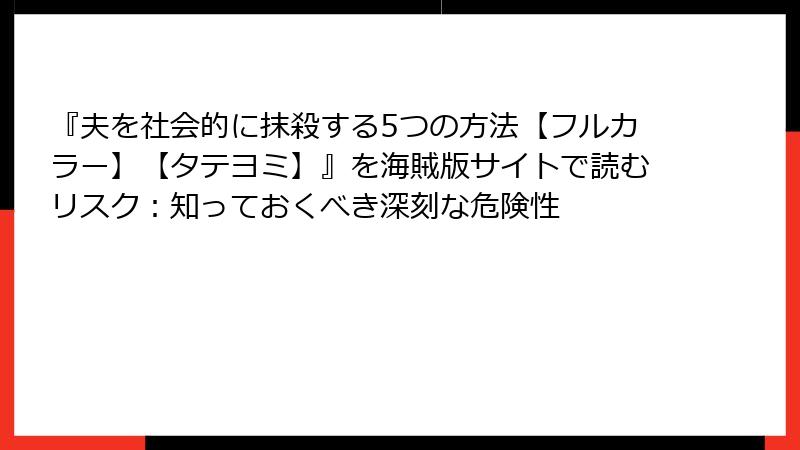 『夫を社会的に抹殺する5つの方法【フルカラー】【タテヨミ】』を海賊版サイトで読むリスク:知っておくべき深刻な危険性
